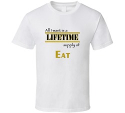 Eat I Want A Lifetime Supply Favorites T shirt