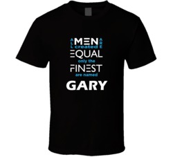 Gary All Men Are Equal Finest Are Named Gary Custom T shirt