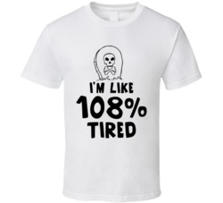 I'm Like 108% Tired T Shirt