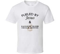Fueled By Jesus And Baileys Irish Cream Coffee T shirt