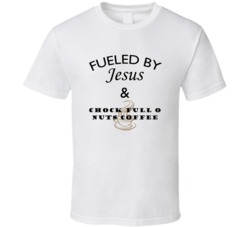 Fueled By Jesus And Chock Full O Nuts Coffee T shirt