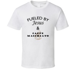 Caffe Macchiato Fueled By Jesus And Caffe Macchiato T shirt