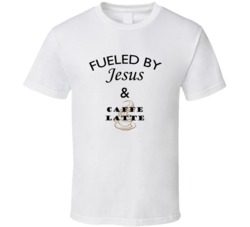 Caffe Latte Fueled By Jesus And Caffe Latte T shirt