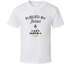 Cafe Mocha Fueled By Jesus And Cafe Mocha T shirt