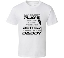No One Lives Forever My Daddy Plays Better Than Yours T shirt