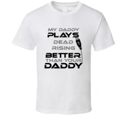 Dead Rising My Daddy Plays Better Than Yours T shirt