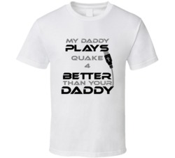 Quake 4 My Daddy Plays Better Than Yours T shirt