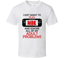 MDK Want To Play And Ignore Problems T shirt