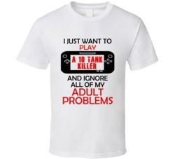 A 10 Tank Killer Want To Play And Ignore Problems T shirt
