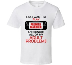 Premier Manager Want To Play And Ignore Problems T shirt