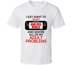 Another World Want To Play And Ignore Problems T shirt