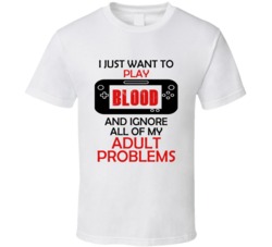 Blood Want To Play And Ignore Problems T shirt