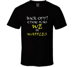 Waffles There Is No We In Waffles T shirt
