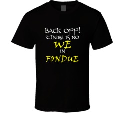 Fondue There Is No We In Fondue T shirt