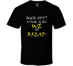 Bread There Is No We In Bread T shirt