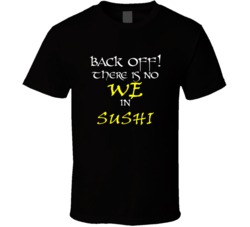 Sushi There Is No We In Sushi T shirt