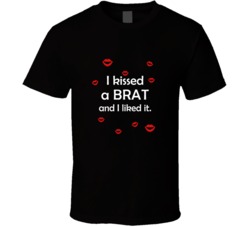 Brat I Kissed A Dog And I Liked It Funny T shirt