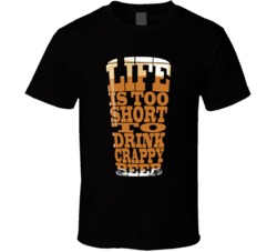 Life Is Too Short To Drink Crappy Beer T Shirt
