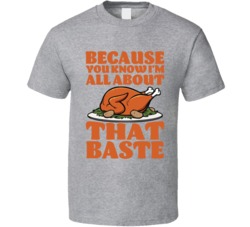 Because You Know I'm All About That Turkey Baste T Shirt
