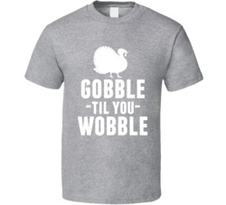 Gobble Til You Wobble T Shirt