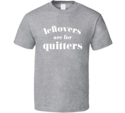 Leftovers Are For Quitters T Shirt