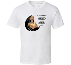 Pocahontas Id Rather Die Tomorrow Favorite Movie Quotes T Shirt
