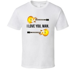 I Love You Man Guitars I Love You Man Favorite Movie Quotes T Shirt