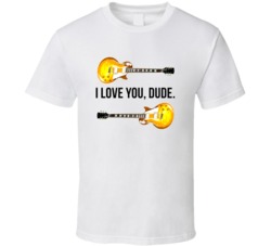 I Love You Man Guitars I Love You Dude Favorite Movie Quotes T Shirt