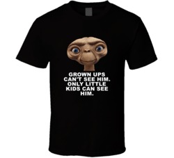 E T Head Shot Grown Ups Cant See Him Favorite Movie Quotes T Shirt