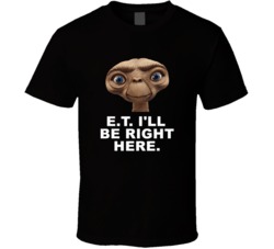 E T Head Shot Ill Be Right Here Favorite Movie Quotes T Shirt
