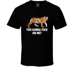The Hangover Tiger You Gonna F--k On Me Favorite Movie Quotes T Shirt