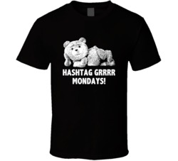 Ted Quotes Sexy Ted Hashtag Grrrr Mondays Favorite Movie Quotes T Shir