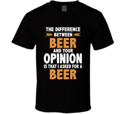 Difference Between Your Opinion And Beer Is That I Asked For Beer Funn