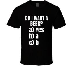 Do I Want A Beer Funny Multiple Choice Beer Lovers T Shirt