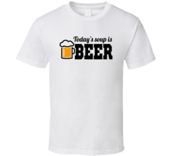 Todays Soup Is Beer Funny Beer Lovers T Shirt