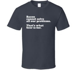 Bacon Cannot Solve All Of Our Problems Beer Funny Alcohol Drinker Bar 