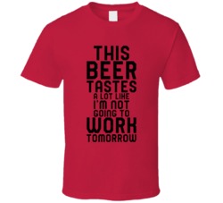 This Beer Taste A Lot Like I'm Not Going To Work Funny Alcohol Dr