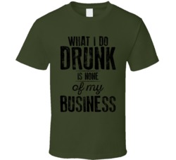 What I Do Drunk It None Of My Business Funny Alcohol Drinker Bar Crawl