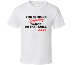 Sake You Should Definitely Dance On That Table Favorite Alcohol T Shir