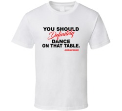 Champagne You Should Definitely Dance On That Table Favorite Alcohol T