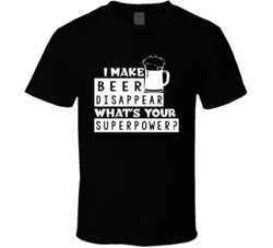 I Make Beer Disappear Whats Your Superpower Funny Party T Shirt