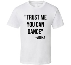 Trust Me You Can Dance Vodka Funny Alcohol Party T Shirt