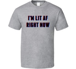 Im Lit Af Right Now Funny Party T Shirt