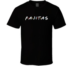 Fajitas Funny Friends Tv Show Logo Parody T Shirt