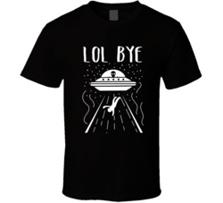 Lol Bye Funny Alien Ufo Humor T Shirt