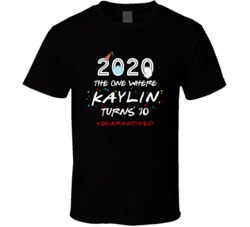The One Where Kaylin Turns 30 Birthday Quarantined Social Distancing T