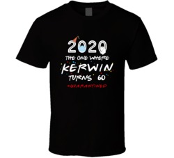 The One Where Kerwin Turns 60 Birthday Quarantined Social Distancing T