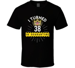 I Turned 38 In Quarantine 2020 Birthday Gift T Shirt