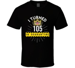 I Turned 105 In Quarantine 2020 Birthday Gift T Shirt
