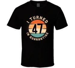I Turned 47 In Quarantine 2020 Social Distancing Birthday Gift T Shirt